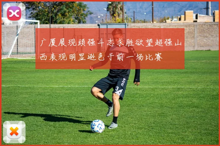 广厦展现顽强斗志求胜欲望超强山西表现明显逊色于前一场比赛