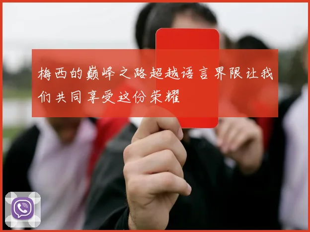 梅西的巅峰之路超越语言界限让我们共同享受这份荣耀
