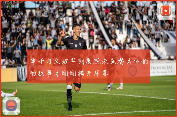 华子与文班早到展现未来潜力他们的故事才刚刚揭开序幕
