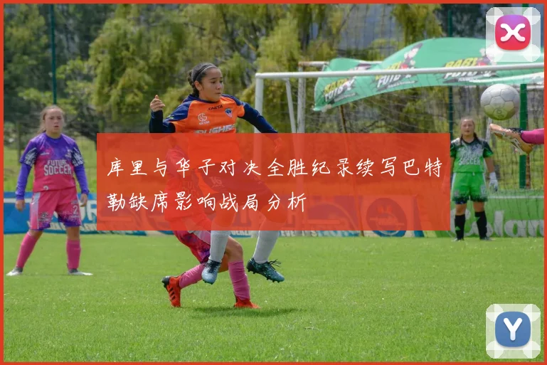 库里与华子对决全胜纪录续写巴特勒缺席影响战局分析