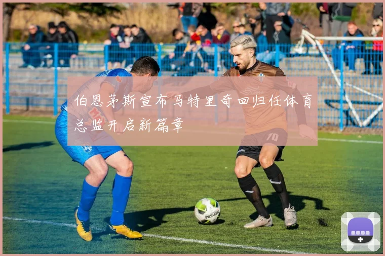 伯恩茅斯宣布马特里奇回归任体育总监开启新篇章