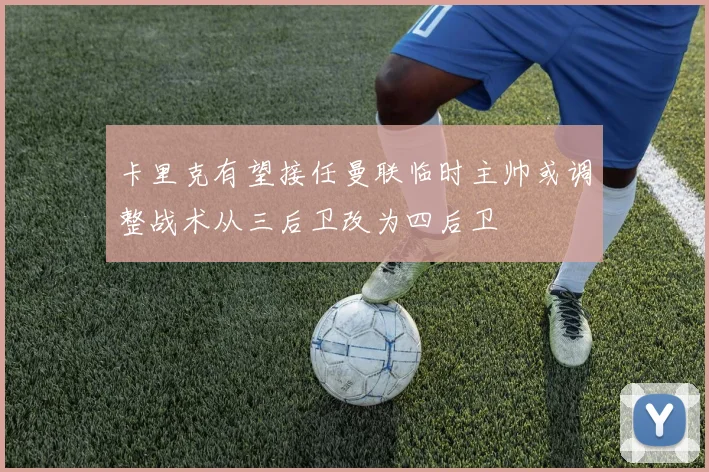 卡里克有望接任曼联临时主帅或调整战术从三后卫改为四后卫