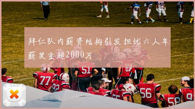 拜仁队内薪资结构引发担忧六人年薪奖金超2000万