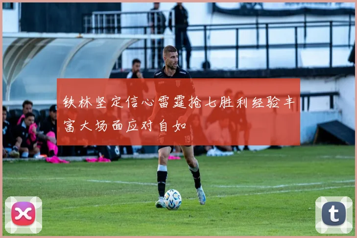铁林坚定信心雷霆抢七胜利经验丰富大场面应对自如