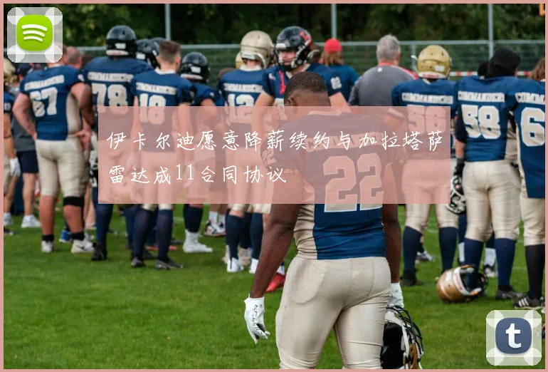 伊卡尔迪愿意降薪续约与加拉塔萨雷达成11合同协议